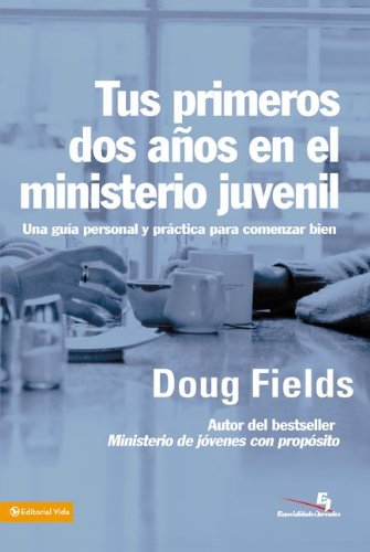 Tus Primeros Dos Anos en el Ministerio Juvenil: Una Guia Personal y Practica para Comenzar Bien (Esp by Doug Fields
