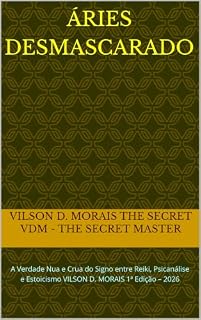 Livro ÁRIES DESMASCARADO: A Verdade Nua e Crua do Signo entre Reiki, Psicanálise e Estoicismo VILSON D. MORAIS 1ª Edição – 2026