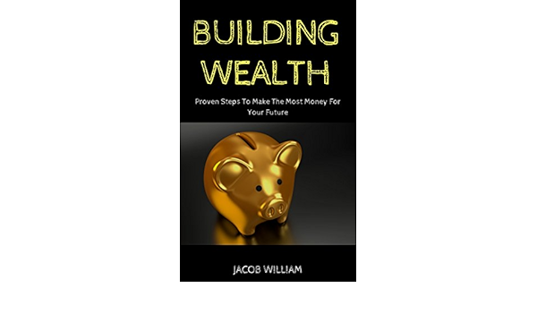 Amazon Com Building Wealth Proven Steps To Make The Most Money For Your Future Ebook William Jacob Kindle Store