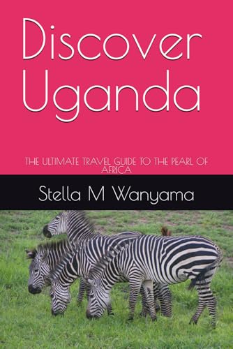 Discover Uganda: THE ULTIMATE TRAVEL GUIDE TO THE PEARL OF AFRICA