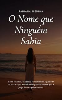 Livro O NOME QUE NINGUÉM SABIA: Como construí autoridade e independência partindo do zero e o que aprendi sobre posicionamento, fé e o preço de ter o próprio nome.