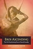Eros Ascending: The Life-Transforming Power of Sacred Sexuality by 