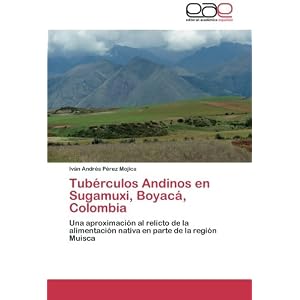 Tubérculos Andinos en Sugamuxi, Boyacá, Colombia: Una aproximación al relicto de la alimentación nativa en parte de la región Muisca (Spanish Edi