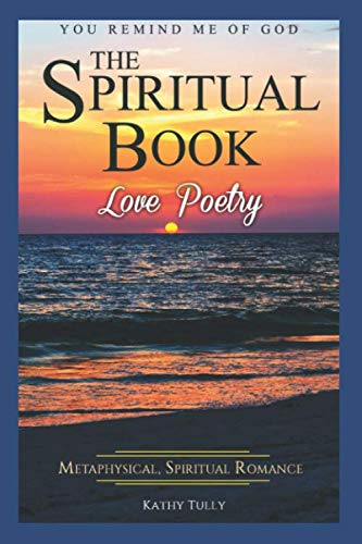 Love Poetry - The Spiritual Book: A Metaphysical Spiritual Romance. You Remind Me of God.: How to Fi by Kathy Tully