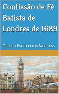 Livro Confissão de Fé Batista de Londres de 1689: Com o Pacto dos Batistas