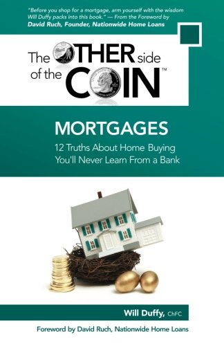 Mortgages: 12 Truths About Home Buying You'll Never Learn From a Bank (The Other Side of the Coin) (Volume 2)