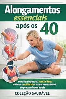 Livro Alongamentos essenciais após os 40: Exercícios simples para reduzir dores, melhorar a mobilidade e manter o corpo flexível em poucos minutos por dia