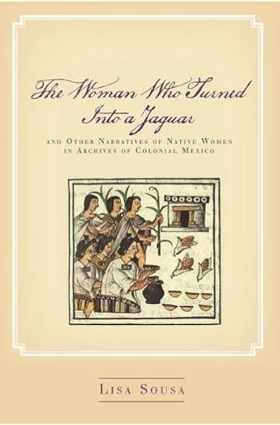 Amazon Com The Woman Who Turned Into A Jaguar And Other Narratives Of Native Women In Archives Of Colonial Mexico 9780804756402 Sousa Lisa Books