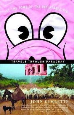 John Gimlette: At the Tomb of the Inflatable Pig : Travels Through Paraguay (Paperback); 2005 Edition