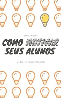 Livro Como motivar seus alunos: Um Guia para a Inovação na Educação