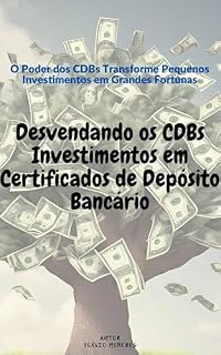 Livro Desvendando os CDBs Investimentos em Certificados de Depósito Bancário: O Poder dos CDBs Transforme Pequenos Investimentos em Grandes Fortunas