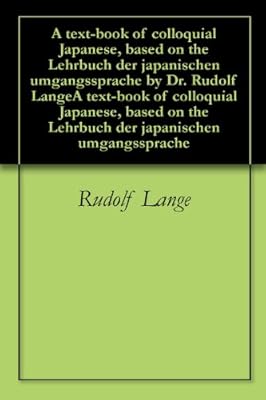 A text-book of colloquial Japanese, based on the Lehrbuch der japanischen umgangssprache by Dr. Rudolf LangeA text-book of colloquial Japanese, based on the Lehrbuch der japanischen umgangssprache