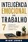 Livro Inteligência Emocional No Trabalho: 7 Estratégias Para Controlar Suas Emoções Sob Pressão, Lidar Com Pessoas Difíceis E Crescer Na Carreira