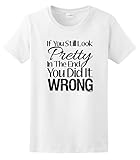 Still Look Pretty in the End You Did it Wrong Ladies T-Shirt Large White