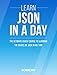 JSON: Learn JSON In A DAY! - The Ultimate Crash Course to Learning the Basics of JSON In No Time (JSON, JSON Course, JSON Development, JSON Books)