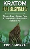 Kratom For Beginners: Eliminate Anxiety, Increase Focus & Live Happy With This Power of This Potent Plant