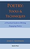 Poetry: Tools & Techniques: A Practical Guide to Writing Engaging Poetry by John C. Goodman