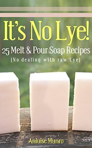 It's No Lye!: 25 Melt & Pour Soap Recipes