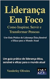 Livro Liderança em Foco - Como inspirar, servir e transformar pessoas: Um guia prático de liderança ética, sensível e eficaz para o mundo atual