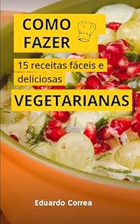 Livro Como Fazer 15 Receitas Vegetarias Fáceis e Saborosas : Aprenda passo a passo de forma fácil e simples essas 15 receitas vegetarianas deliciosas