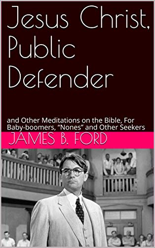 Jesus Christ, Public Defender: and Other Meditations on the Bible, For Baby-boomers, âNonesâ and Other Seekers by [Ford, James B.]