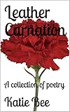 Leather Carnation: A collection of poetry by Katie Bee