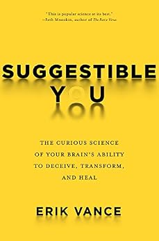 Suggestible You The Curious Science of Your Brain's Ability to Deceive, Transform, and Heal 