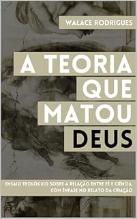 Livro A Teoria que Matou Deus: ENSAIO TEOLÓGICO SOBRE A RELAÇÃO ENTRE FÉ E CIÊNCIA, COM ÊNFASE NO RELATO DA CRIAÇÃO