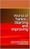 World of Tanks - Starting and Improving: Quick, Detailed Guide to Play and Build Your Tank Fleet