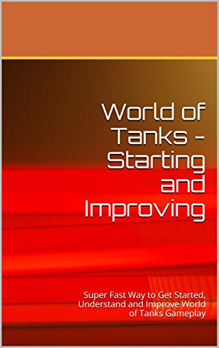 World of Tanks - Starting and Improving: Quick, Detailed Guide to Play and Build Your Tank Fleet