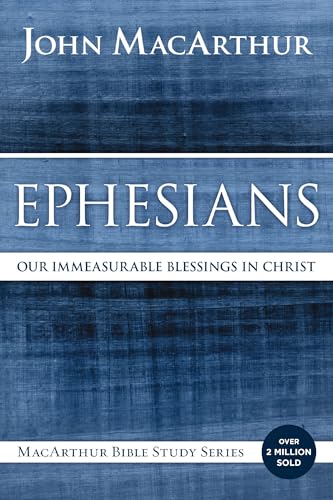 Ephesians: Our Immeasurable Blessings in Christ (MacArthur Bible Studies)
