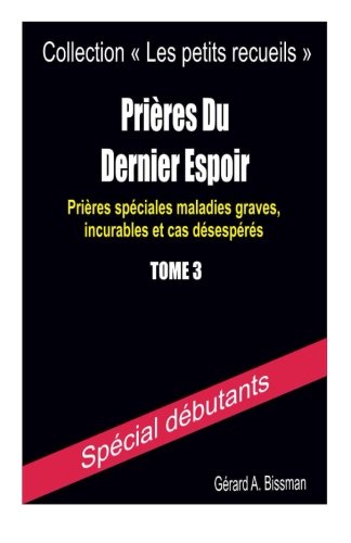 Prières du dernier espoir: Prières spéciales maladies graves, incurables et cas désespérés (Co by Gérard A. Bissman
