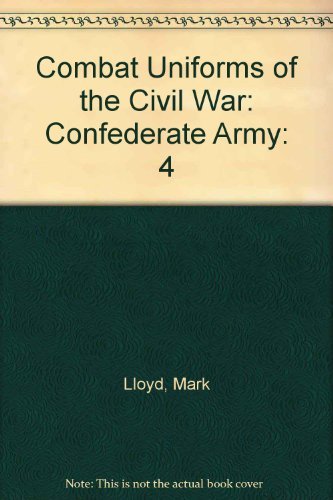 The Confederate Army (Combat Uniforms of the Civil War, Vol 4) by Mark Lloyd