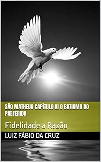 Livro São Matheus Capítulo III O Batismo do Preferido: Fidelidade a Razão