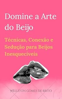 Livro Como Beijar Domine a Arte do Beijo: Técnicas, Conexão e Sedução para Beijos Inesquecíveis