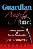 Guardian Angels Inc: The Vile Business of Corrupt Guardianship