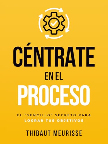 Céntrate en el Proceso: El “sencillo” secreto para lograr tus objetivos (Spanish Edition)