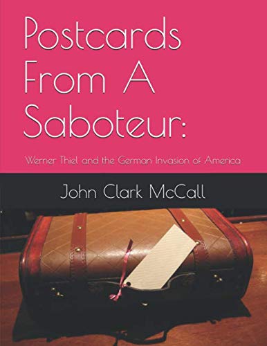 Postcards From A Saboteur:: Werner Thiel and the German Invasion of America by John Clark McCall Jr.