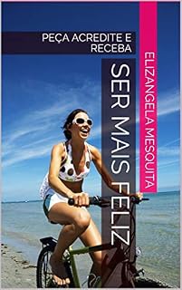 Livro SER MAIS FELIZ: PEÇA ACREDITE E RECEBA