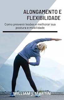 Livro ALONGAMENTO E FLEXIBILIDADE: Como prevenir lesões e melhorar sua postura e mobilidade (Desenvolvimento pessoal)