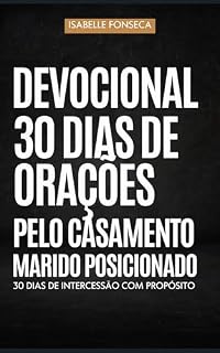 Devocional 30 Dias de Oração pelo Casamento | Marido Posicionado: 30 dias de intercessão profunda pela restauração da esposa, do casamento e da família para homens cristãos