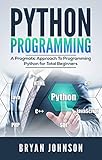 Python Programming: A Pragmatic Approach To Programming Python for Total Beginners by Bryan  Johnson