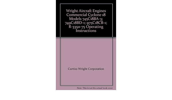 Wright Aircraft Engines Commercial Cyclone 18 Models 745c18ba 3 749c18bd 1 975c18cb 1 R 3350 75 Operating Instructions Curtiss Wright Corporation Amazon Com Books