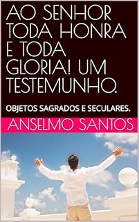 Livro AO SENHOR TODA HONRA E TODA GLORIA! UM TESTEMUNHO.: OBJETOS SAGRADOS E SECULARES.