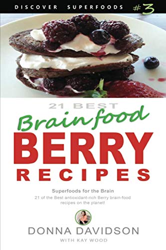 21 Best Brain-food Berry Recipes - Discover Superfoods #3: 21 of the best antioxidant-rich berry 'br by Donna Davidson, Kay Wood