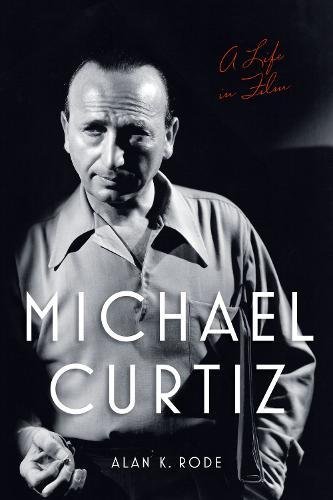 Michael Curtiz: A Life in Film (Screen Classics) by Alan K. Rode