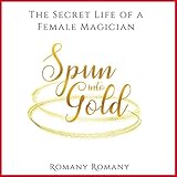 Spun into Gold: The Secret Life of a Female Magician by 