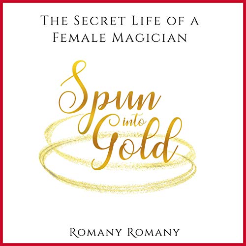 Spun into Gold: The Secret Life of a Female Magician by Romany Romany