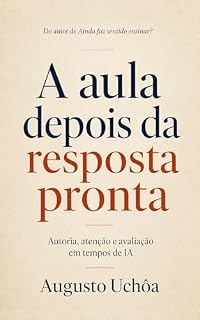 Livro A aula depois da resposta pronta: Autoria, atenção e avaliação em tempos de IA (Trilogia Docens Livro 2)