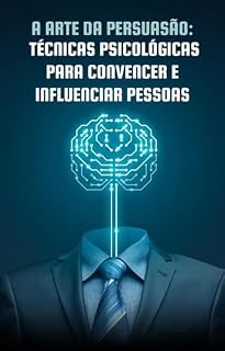 Livro A Arte da Persuasão: Técnicas Psicológicas para Convencer e Influenciar Pessoas